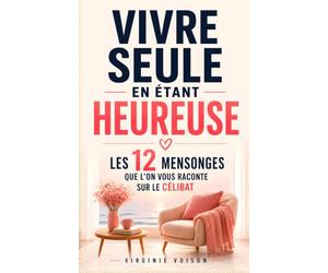 Vivre Seule en Étant Heureuse: Les 12 Mensonges que l’on vous Raconte sur le Célibat, la Solitude et le Bonheur | Livre sur la Solitude et le Célibat | Apprendre à Vivre Seule