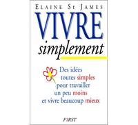 Vivre simplement : Des idées toutes simples pour travailler un peu moins et vivre beaucoup mieux
