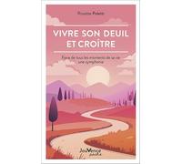 Vivre son deuil et croître: Faire de tous les moments de sa vie une symphonie