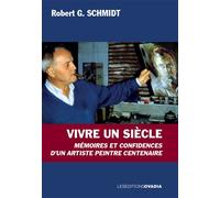 Vivre un siècle Mémoires et confidences d’un artiste peintre centenaire - Robert G. Schmidt - Ovadia Eds - broché - Essai