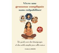 Vivre une grossesse compliquée sans culpabiliser: Un guide avec des témoignages et des outils simples pour aller mieux