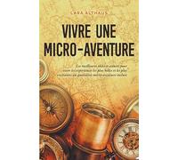 Vivre une micro-aventure Les meilleures idées et astuces pour vivre les expériences les plus belles et les plus excitantes au quotidien micro-aventure incluse