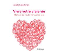 Vivre votre vraie vie : Manuel de route vers votre joie - Carole Braéckman - Lhibiscus - broché - Guide