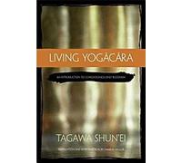 Vivre Yogacara : Une introduction au bouddhisme fondé sur la conscience uniquement