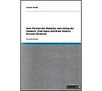 Vlad Tepes Und Bram Stokers Dracula. Vom Fürsten Der Walachei Zum König Der Vampire.