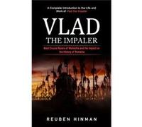Vlad the Impaler A Complete Introduction to the Life and Work of Vlad the Impaler Most Crucial Rulers of Wallachia and His Impact on the History of Romani Reuben HinmanReuben Hinman (Auteur)