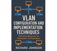 VLAN Configuration and Implementation Techniques: Definitive Reference for Developers and Engineers