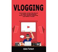 Vlogging: Learn How to Use the Power of Video to Successfuly Grow Your Online Following and Make a Profit