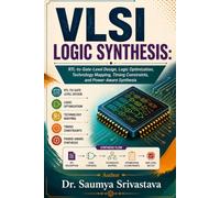 VLSI LOGIC SYNTHESIS: RTL-to-Gate-Level Design, Logic Optimization, Technology Mapping, Timing Constraints, and Power-Aware Synthesis