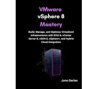 VMware vSphere 8 Mastery: Build, Manage, and Optimize Virtualized Infrastructures with ESXi 8, vCenter Server 8, vSAN 8, vSphere+, and Hybrid Cloud Integrati