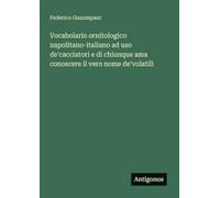 Vocabolario ornitologico napolitano-italiano ad uso de'cacciatori e di chiunque ama conoscere il vero nome de'volatili