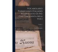 Vocabolario Parmigiano-Italiano Accresciuto Di Più Che Cinquanta Mila Voci; Volume 1