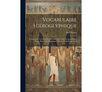 Vocabulaire Hiéroglyphique: Comprenant Les Mots De La Langue, Les Noms Géographiques, Divins, Royaux Et Historiques, Classés Alphabétiquement