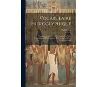 Vocabulaire Hiéroglyphique: Comprenant Les Mots De La Langue, Les Noms Géographiques, Divins, Royaux Et Historiques, Classés Alphabétiquement