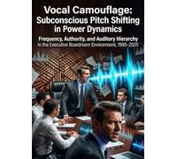 Vocal Camouflage: Subconscious Pitch Shifting in Power Dynamics: Frequency, Authority, and Auditory Hierarchy in the Executive Boardroom Environment, 1990-2025