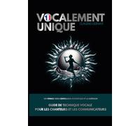 Vocalement Unique: Un voyage vers l'expression authentique et la guérison: GUIDE DE TECHNIQUE VOCALE POUR LES CHANTEURS ET LES COMMUNICATEURS