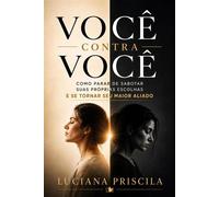 Você Contra Você Como Parar de Sabotar Suas Próprias Escolhas e Se Tornar Seu Maior Aliado - Luciana Priscila - Wolrd Book - ebook (ePub) - Livre