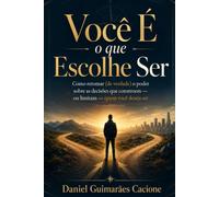 Você é o que Escolhe Ser: Como retomar (de verdade) o poder sobre as decisões que constroem - ou limitam - quem você deseja ser