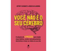 Você não é o seu cérebro: A solução em 4 passos para mudar maus hábitos, acabar com pensamentos destrutivos e tomar as rédeas da sua vida