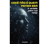 Você Não É Quem Pensa Ser: A Verdade Sobre Sua Mente