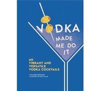 Vodka Made Me Do It: 60 Vibrant and Versatile Vodka Cocktails