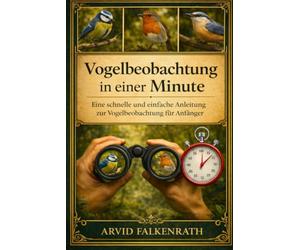 Vogelbeobachtung in einer Minute: Eine schnelle und einfache Anleitung zur Vogelbeobachtung für Anfänger