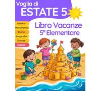 Voglia di estate 5: libro delle vacanze 5 elementare preparazione alla 1 media per il ripasso di Italiano, Matematica, Inglese, Storia, Geografia e Scienze
