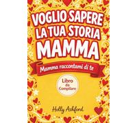 Voglio Sapere la Tua Storia Mamma: Libro per la mamma per chiederle "mamma raccontami di te" o "mamma mi racconti la tua storia" - perfetto per mamma ... bene mamma - idea regalo festa della mamma