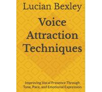 Voice Attraction Techniques: Improving Vocal Presence Through Tone, Pace, and Emotional Expression