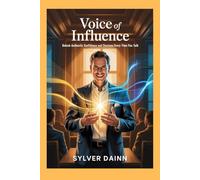 Voice of Influence: Unlock Authentic Confidence and Charisma Every Time You Talk