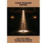 Voice Teacher Empire: Grow Your Studio, Increase Your Authority, And Make More Money