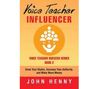 Voice Teacher Influencer: Grow Your Studio, Increase Your Authority, and Make More Money