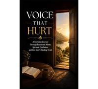 Voice That Hurt: A Christian Journey Through Emotional Abuse, Spiritual Confusion, and Into God’s Healing Truth