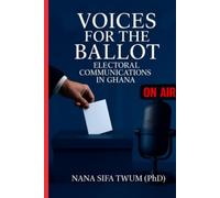 VOICES FOR THE BALLOT: - Electoral Communications in Ghana