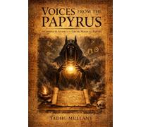 Voices from the Papyrus: A Complete Guide to the Greek Magical Papyri Their Texts, Their Rites, and Their World