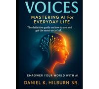 Voices: Mastering AI for Everyday Life: The definitive guide on how to use and get the most out of AI