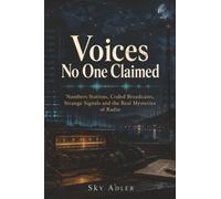 Voices No One Claimed: Numbers Stations, Coded Broadcasts, Strange Signals and the Real Mysteries of Radio