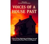 Voices of a House Past: A Story of Time, Beginnings and Endings, Love and Betrayal and The House Where It All Happened.