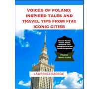 VOICES OF POLAND: INSPIRED TALES AND TRAVEL TIPS FROM FIVE ICONIC CITIES: Discover Warsaw, Kraków, Gdańsk, Wrocław & Toruń Through Local Life and Traveler Perspectives