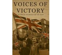 VOICES OF VICTORY: 10 TRUE STORIES OF VE DAY