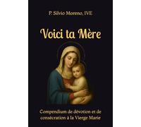Voici ta mère: Compendium de dévotion et de consécration à la Vierge Marie
