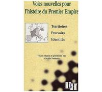 Voies Nouvelles Pour L'histoire Du Premier Empire - Territoires, Pouvoirs, Identités, Colloque D'avignon 9-10 Mai 2000