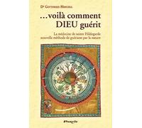 Voilà comment Dieu guérit : La médecine de sainte Hildegarde, nouvelle méthode de guérison par la nature