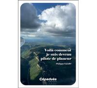 Voilà comment je suis devenu pilote de planeur - Philippe Fleury - Cepadues - broché - Biographie