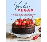 Voilà Vegan: 85 Decadent, Secretly Plant-Based Desserts from an American Pâtisserie in Paris: A Baking Book