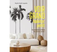 Voir grand, habiter petit: Ou comment se libérer des mètres carrés !