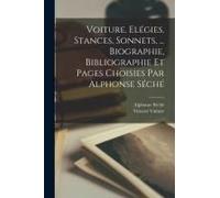 Voiture. Elégies. Stances, Sonnets, ... Biographie, Bibliographie Et Pages Choisies Par Alphonse Séché