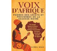 VOIX D’AFRIQUE : POEMES DES GRIOTS ET PROVERBES DE LA SAGESSE NOIRE : SAGESSE D’AFRIQUE: Un voyage illustré à travers les plus beaux poèmes et ... et régions, conte et paroles d'Afrique