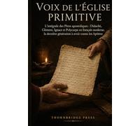VOIX DE L'ÉGLISE PRIMITIVE: L'intégrale des Pères apostoliques : Didachè, Clément, Ignace et Polycarpe en français moderne, la dernière génération à avoir connu les Apôtres