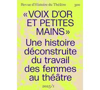 Voix d'or et petites mains: Pour une histoire déconstruite du travail des femmes de théâtre